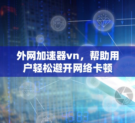 外网加速器vn，帮助用户轻松避开网络卡顿