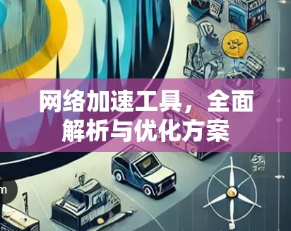 网络加速工具，全面解析与优化方案