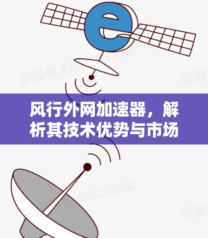 风行外网加速器，解析其技术优势与市场前景