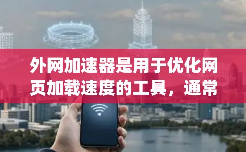 外网加速器是用于优化网页加载速度的工具，通常包括Nimble、Uop、FFmpeg等。以下是使用外网加速器的基本步骤