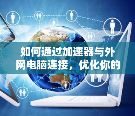 如何通过加速器与外网电脑连接，优化你的电脑性能