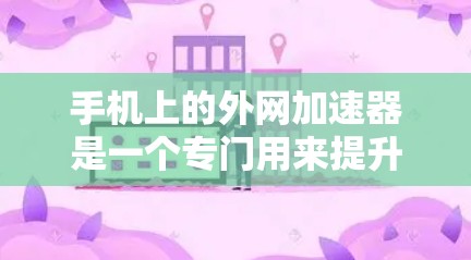 手机上的外网加速器是一个专门用来提升手机网络连接速度的工具。它通常通过连接到互联网服务器来加速数据传输，从而提高网络的稳定性和数据传输速率。以下是使用手机外网加速器的基本步骤
