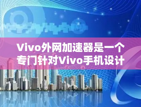 Vivo外网加速器是一个专门针对Vivo手机设计的加速工具，旨在帮助用户更快地下载和访问网站内容。以下是关于该工具的详细介绍