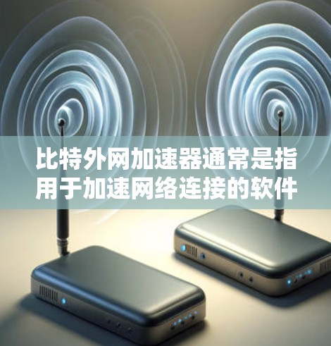 比特外网加速器通常是指用于加速网络连接的软件或工具。它通过网络加速技术将原始网络连接的速率提升到更高的速度，以减少网络延迟和加载时间，从而优化用户体验