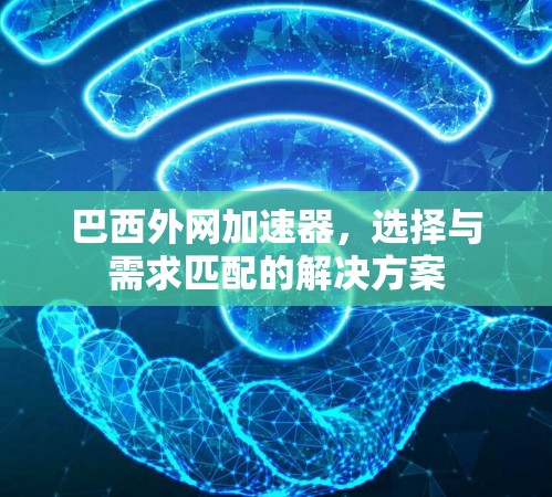 巴西外网加速器，选择与需求匹配的解决方案