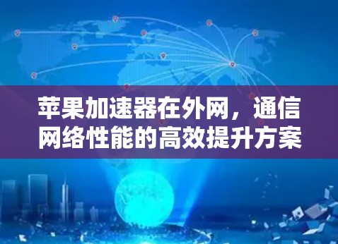苹果加速器在外网，通信网络性能的高效提升方案