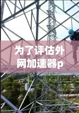 为了评估外网加速器panda是否能有效帮助你解决网络连接慢的问题，以下是一个详细的分析和建议