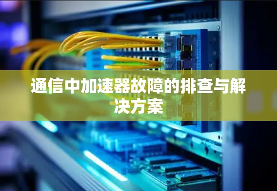 通信中加速器故障的排查与解决方案