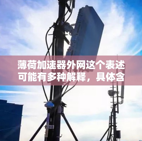 薄荷加速器外网这个表述可能有多种解释，具体含义取决于上下文。以下是一些可能的解释和建议