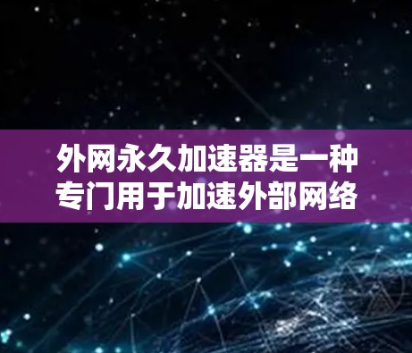 外网永久加速器是一种专门用于加速外部网络连接的软件或工具，通常用于提升网络速度、减少延迟或解决网络连接问题。以下是一些常见的外网永久加速器推荐