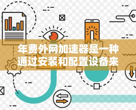 年费外网加速器是一种通过安装和配置设备来提供高速互联网服务的工具，帮助个人用户避免年费的支出。以下是对年费外网加速器的详细说明