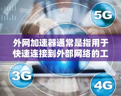 外网加速器通常是指用于快速连接到外部网络的工具，以提高数据传输速度。以下是一些常见的外网加速工具推荐