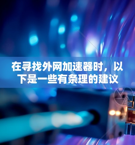 在寻找外网加速器时，以下是一些有条理的建议和步骤