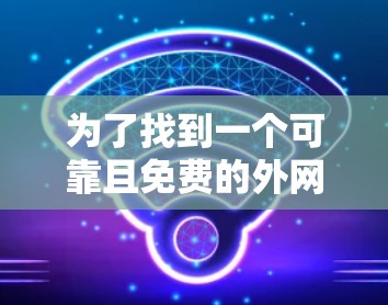 为了找到一个可靠且免费的外网加速器，您可以按照以下步骤进行
