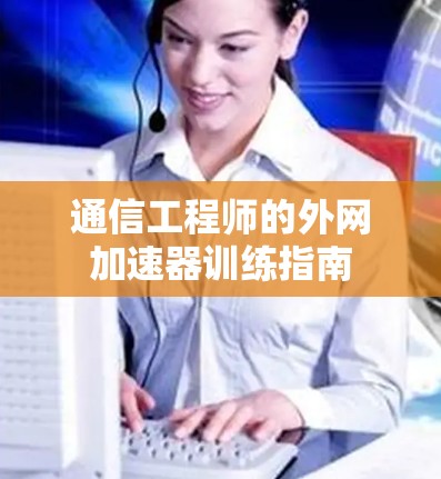 通信工程师的外网加速器训练指南