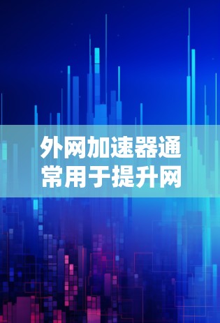 外网加速器通常用于提升网页加载速度。以下是一些常见外网加速器的功能和使用方法