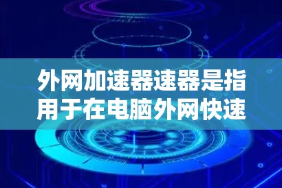 外网加速器速器是指用于在电脑外网快速下载和加速网络资源的工具，能够帮助用户提高下载速度和加速网站体验。以下是一些推荐的外网加速器软件，帮助您高效使用