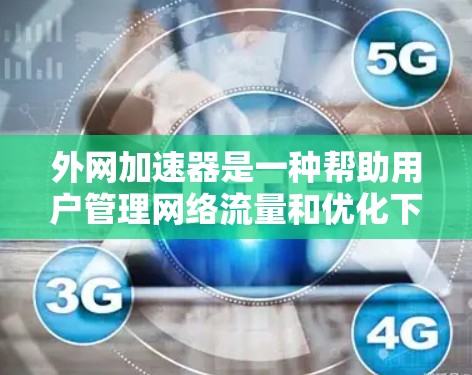 外网加速器是一种帮助用户管理网络流量和优化下载速度的工具，通过优化网络管理和缓存技术来提升下载速度。以下是对外网加速器的详细分析和建议