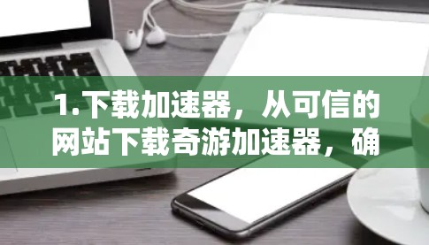 1.下载加速器，从可信的网站下载奇游加速器，确保安全性和稳定性