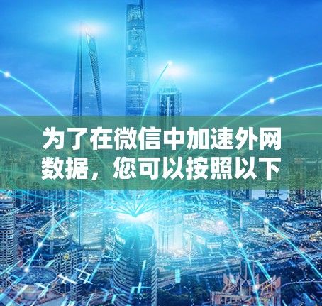 为了在微信中加速外网数据，您可以按照以下步骤操作