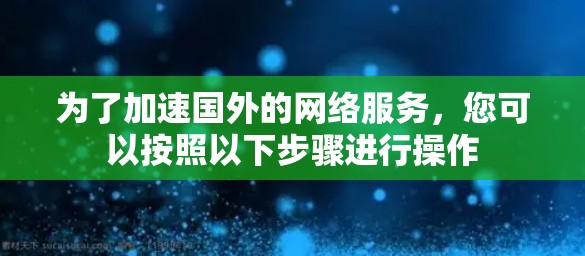 为了加速国外的网络服务，您可以按照以下步骤进行操作