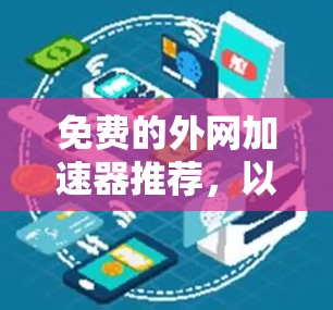 免费的外网加速器推荐，以下是一些常用的工具，适合普通用户快速处理网络请求
