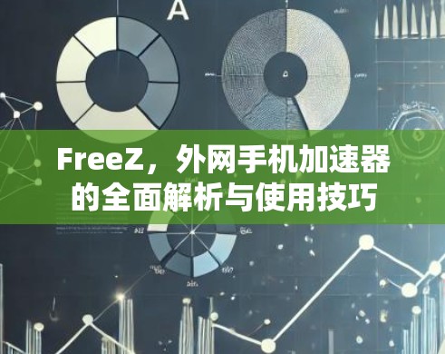 FreeZ，外网手机加速器的全面解析与使用技巧