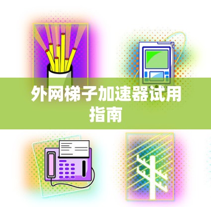 外网梯子加速器试用指南