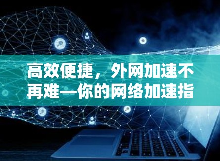 高效便捷，外网加速不再难—你的网络加速指南