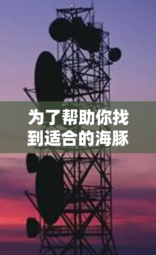 为了帮助你找到适合的海豚加速器免费版本，以下是一些清晰的步骤和信息