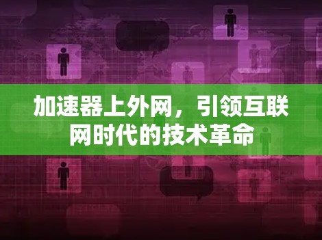 加速器上外网，引领互联网时代的技术革命