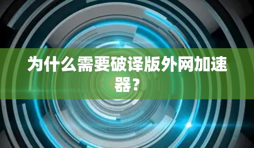 为什么需要破译版外网加速器？