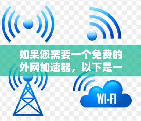 如果您需要一个免费的外网加速器，以下是一些推荐的工具，它们覆盖了广泛的地区，并且免费