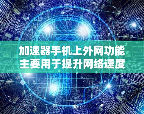 加速器手机上外网功能主要用于提升网络速度，通过自动推荐适合的网络服务，如移动数据、Wi-Fi或4G/5G网络。以下是关于加速器的具体信息