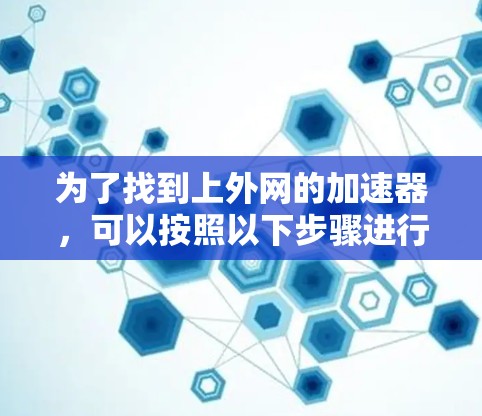 为了找到上外网的加速器，可以按照以下步骤进行