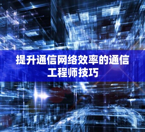 提升通信网络效率的通信工程师技巧