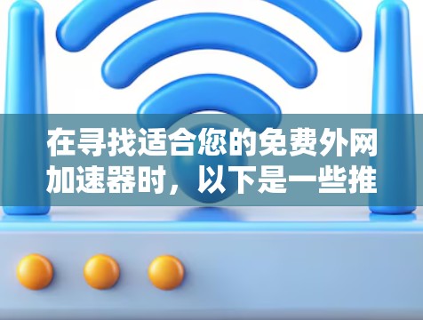 在寻找适合您的免费外网加速器时，以下是一些推荐和评估，帮助您做出明智的选择