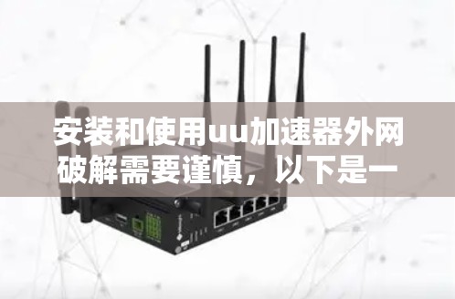 安装和使用uu加速器外网破解需要谨慎，以下是一些步骤指南