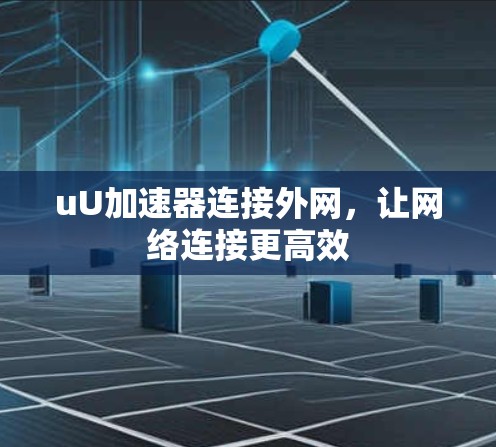 uU加速器连接外网，让网络连接更高效