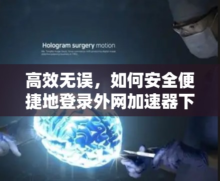 高效无误，如何安全便捷地登录外网加速器下载