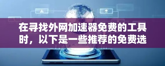 在寻找外网加速器免费的工具时，以下是一些推荐的免费选择，帮助你提升网络速度，避免等待时间长的问题