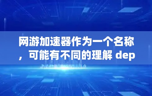网游加速器作为一个名称，可能有不同的理解 depending on the context.以下是对该术语可能含义的逐步解释