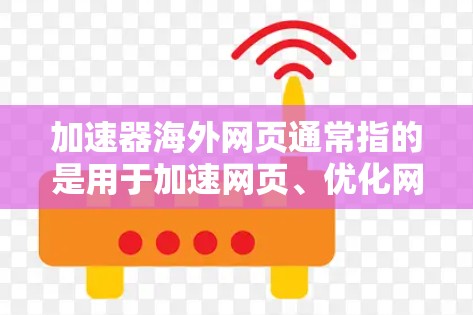 加速器海外网页通常指的是用于加速网页、优化网页结构、提高网页加载速度的技术工具或工具包。这些工具可以帮助用户将网页加载到服务器或浏览器中，从而提高网页的访问速度和用户体验