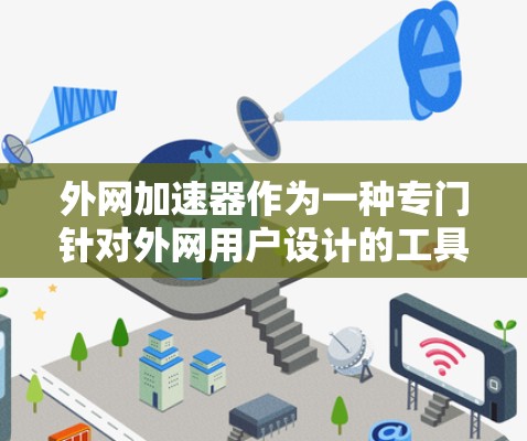 外网加速器作为一种专门针对外网用户设计的工具，旨在提升访问外部网站的效率。以下是对外网加速器的详细分析