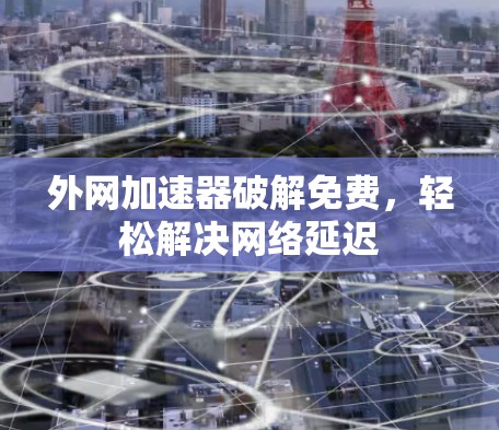 外网加速器破解免费，轻松解决网络延迟