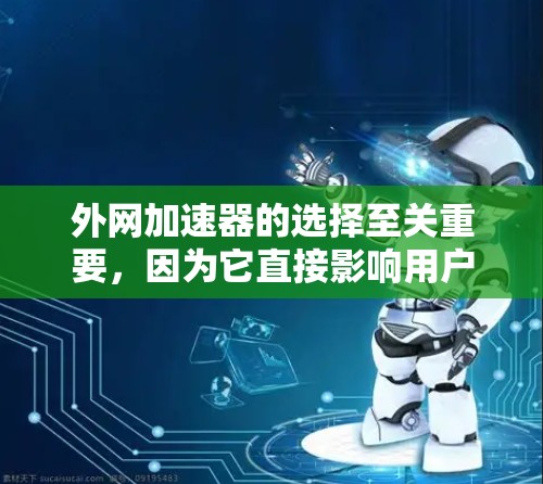 外网加速器的选择至关重要，因为它直接影响用户的下载速度和稳定性。以下是一些推荐的外网加速器，根据其功能、性能和价格来综合判断