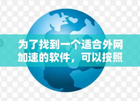 为了找到一个适合外网加速的软件，可以按照以下步骤进行