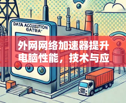 外网网络加速器提升电脑性能，技术与应用分析