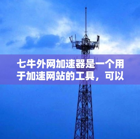 七牛外网加速器是一个用于加速网站的工具，可以帮助用户提高网站的加载速度。它支持多种格式的加速请求，包括HTML、XML、PHP等。以下是使用七牛外网加速器的一些步骤