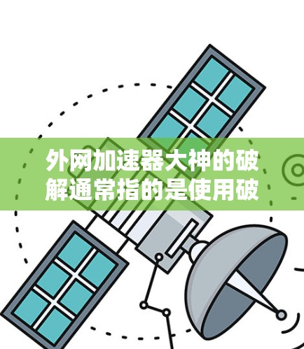 外网加速器大神的破解通常指的是使用破解软件，如Netstream破解版，它直接提供加速功能，无需安装软件。以下是详细的步骤和建议